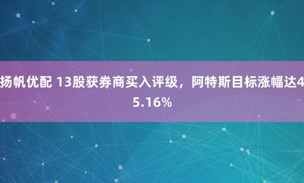 扬帆优配 13股获券商买入评级，阿特斯目标涨幅达45.16%