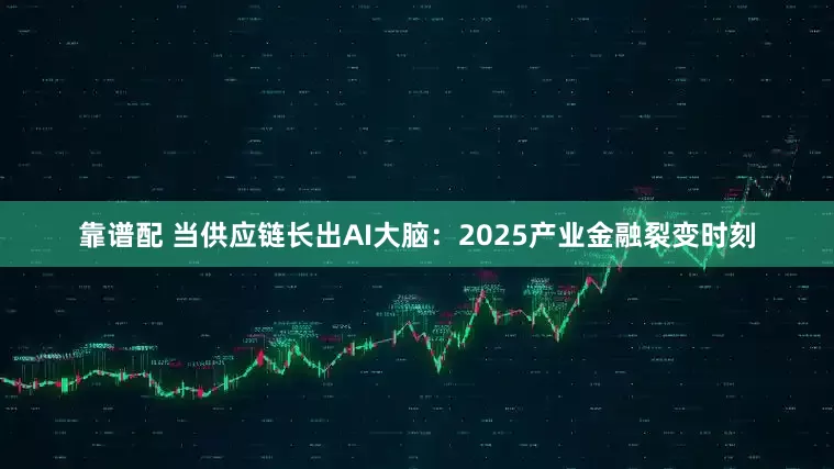 靠谱配 当供应链长出AI大脑：2025产业金融裂变时刻