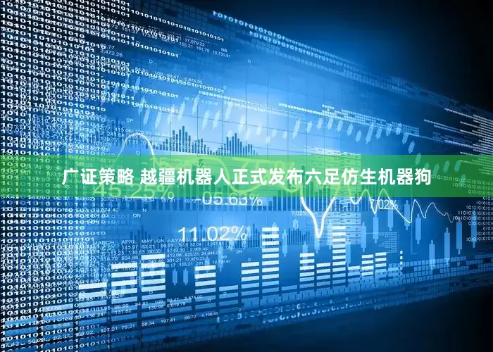 广证策略 越疆机器人正式发布六足仿生机器狗
