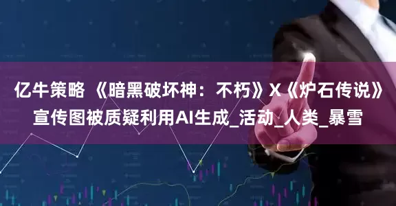 亿牛策略 《暗黑破坏神：不朽》X《炉石传说》宣传图被质疑利用AI生成_活动_人类_暴雪