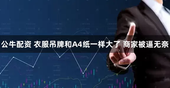 公牛配资 衣服吊牌和A4纸一样大了 商家被逼无奈