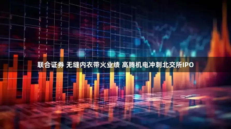 联合证券 无缝内衣带火业绩 高腾机电冲刺北交所IPO