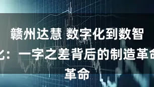 赣州达慧 数字化到数智化：一字之差背后的制造革命