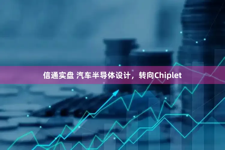 信通实盘 汽车半导体设计，转向Chiplet
