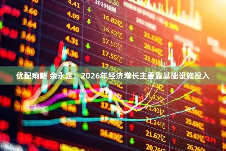 优配痢略 余永定：2026年经济增长主要靠基础设施投入