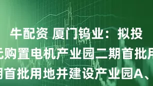 牛配资 厦门钨业：拟投资942亿元购置电机产业园二期首批用地并建设产业园A、B区项目