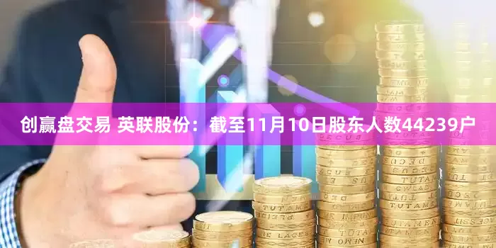 创赢盘交易 英联股份：截至11月10日股东人数44239户