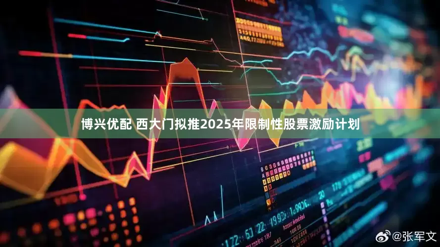 博兴优配 西大门拟推2025年限制性股票激励计划