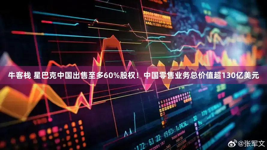 牛客栈 星巴克中国出售至多60%股权！中国零售业务总价值超130亿美元
